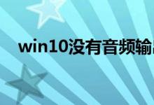win10没有音频输出设备具体应该怎么做