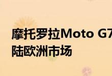 摩托罗拉Moto G7 Play和G7 Power即将登陆欧洲市场