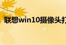 联想win10摄像头打开黑屏的具体解决方法