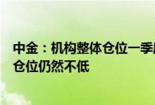 中金：机构整体仓位一季度未发生较大变化，部分热门赛道仓位仍然不低
