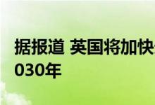 据报道 英国将加快天然气汽车销售新禁令至2030年