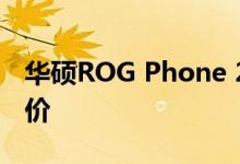 华硕ROG Phone 2获得更多规格以及欧洲定价