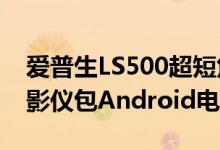 爱普生LS500超短焦4KHDR120英寸激光投影仪包Android电视