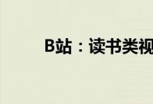 B站：读书类视频年播放量超58亿