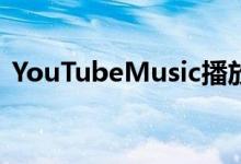 YouTubeMusic播放列表变得更智能更社交