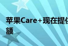 苹果Care+现在提供更好的保护和更低的免赔额