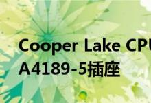 Cooper Lake CPU将插入LGA4189-4和LGA4189-5插座