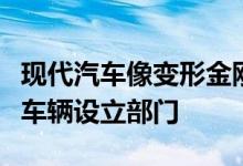 现代汽车像变形金刚一样为行走机器人和机动车辆设立部门