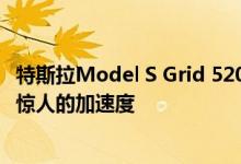 特斯拉Model S Grid 520英里续航里程200英里最高时速和惊人的加速度