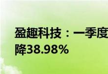 盈趣科技：一季度净利润1.55亿元，同比下降38.98%