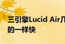 三引擎Lucid Air几乎和特斯拉格子跑车宣称的一样快