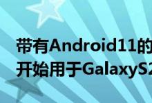 带有Android11的SamsungOneUI3.0beta开始用于GalaxyS20