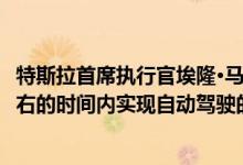 特斯拉首席执行官埃隆·马斯克(elon musk)承诺在一个月左右的时间内实现自动驾驶的完整Beta测试