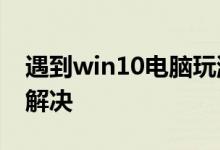 遇到win10电脑玩游戏闪退1903的问题怎么解决