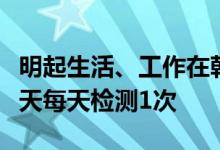 明起生活、工作在朝阳区人员核酸检测，这三天每天检测1次