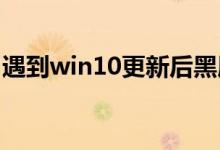 遇到win10更新后黑屏闪烁的情况应该怎么做