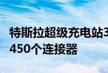 特斯拉超级充电站3360接近2200个电站和19450个连接器