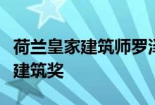 荷兰皇家建筑师罗泽特文化中心获得荷兰最佳建筑奖