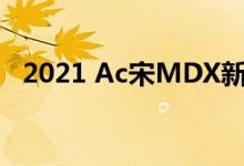 2021 Ac宋MDX新内饰设计亮相最新视频