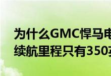 为什么GMC悍马电动车电池超过200千瓦时续航里程只有350英里？