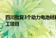 四川批复3个动力电池材料生产加工项目，均为磷酸铁锂加工项目