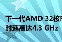 下一代AMD 32核Ryzen Threadripper发现时速高达4.3 GHz