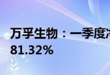 万孚生物：一季度净利9.04亿元，同比增长481.32%