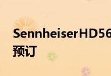 SennheiserHD560S预算参考耳机现已接受预订