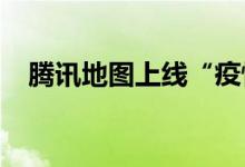 腾讯地图上线“疫情区域导航规避”功能
