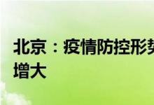 北京：疫情防控形势严峻复杂，防控压力持续增大