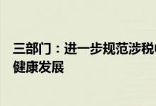 三部门：进一步规范涉税中介服务行为，促进涉税中介行业健康发展