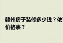 赣州房子装修多少钱？依平多少钱？谁来告诉你赣州装修的价格表？