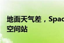 地面天气差，SpaceX“太空游客”滞留国际空间站