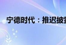 宁德时代：推迟披露2022年第一季度报告