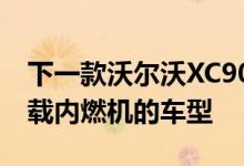 下一款沃尔沃XC90可能是该公司最后一款搭载内燃机的车型