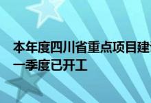 本年度四川省重点项目建设跑出“加速度”，六成新建项目一季度已开工