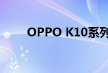 OPPO K10系列发布，1999元起售