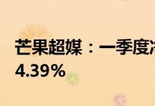 芒果超媒：一季度净利5.07亿元，同比下降34.39%