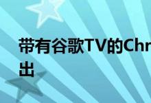 带有谷歌TV的Chromecast已在宣布之前售出