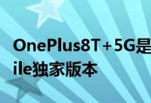 OnePlus8T+5G是OnePlus新手机的T-Mobile独家版本