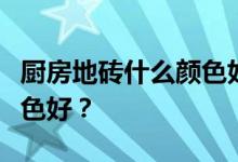 厨房地砖什么颜色好？我想问厨房地砖什么颜色好？