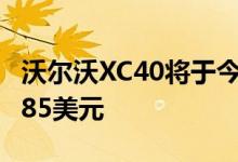 沃尔沃XC40将于今年晚些时候上市 售价54 985美元