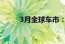 3月全球车市：销量在低水平徘徊