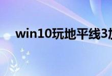 win10玩地平线3加载动画就闪退怎么办