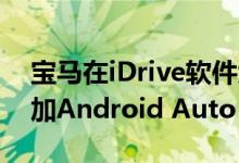 宝马在iDrive软件大更新中为75万辆汽车添加Android Auto