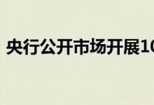 央行公开市场开展100亿元7天期逆回购操作