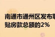 南通市通州区发布职工购房补贴政策：最高补贴房款总额的2%