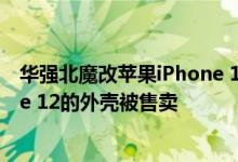 华强北魔改苹果iPhone 12生意火爆 这里每天有很多iPhone 12的外壳被售卖