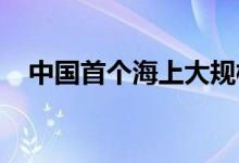 中国首个海上大规模超稠油热采油田投产