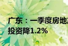 广东：一季度房地产开发投资降2.7%，住宅投资降1.2%
